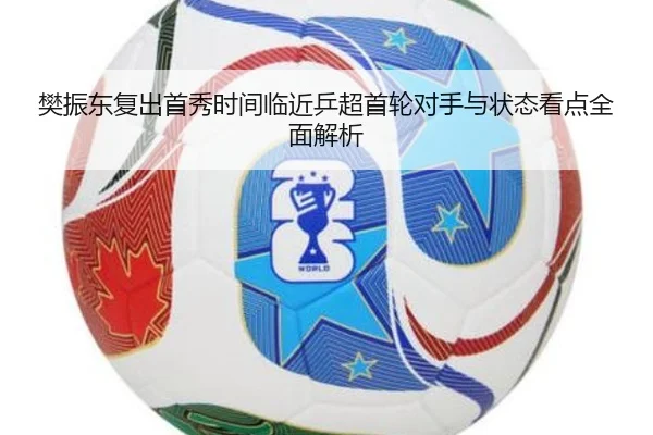 樊振东复出首秀时间临近乒超首轮对手与状态看点全面解析